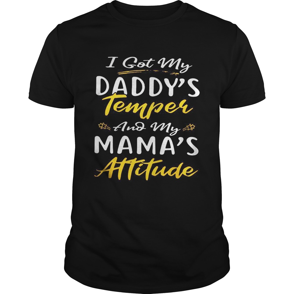 I got my daddys temper and my mamas attitude shirt