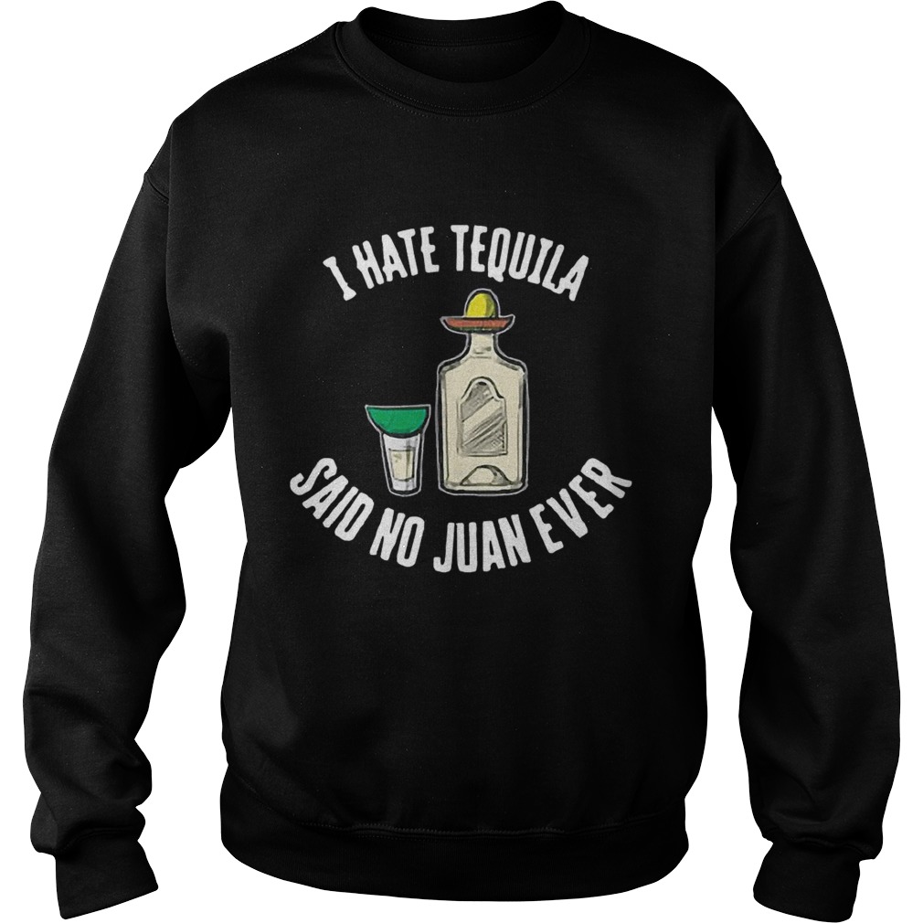 I hate tequila said no juan ever Sweatshirt