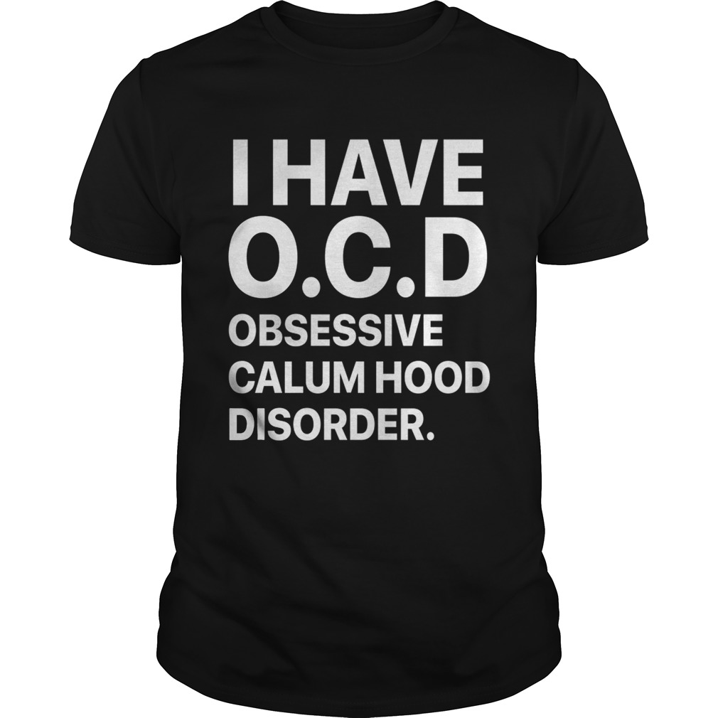 I have OCD obsessive calum hood disorder shirt