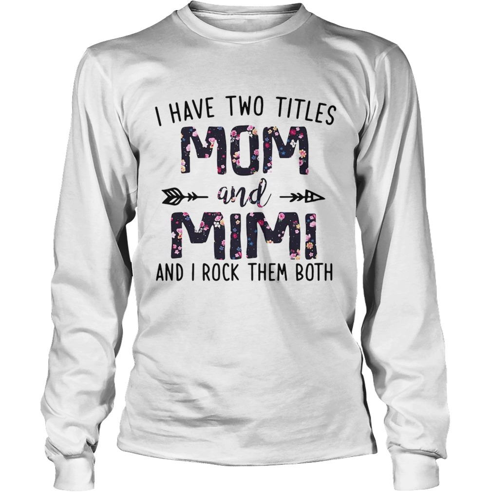 I have two titles Mom and Mimi and I rock them both flowers LongSleeve