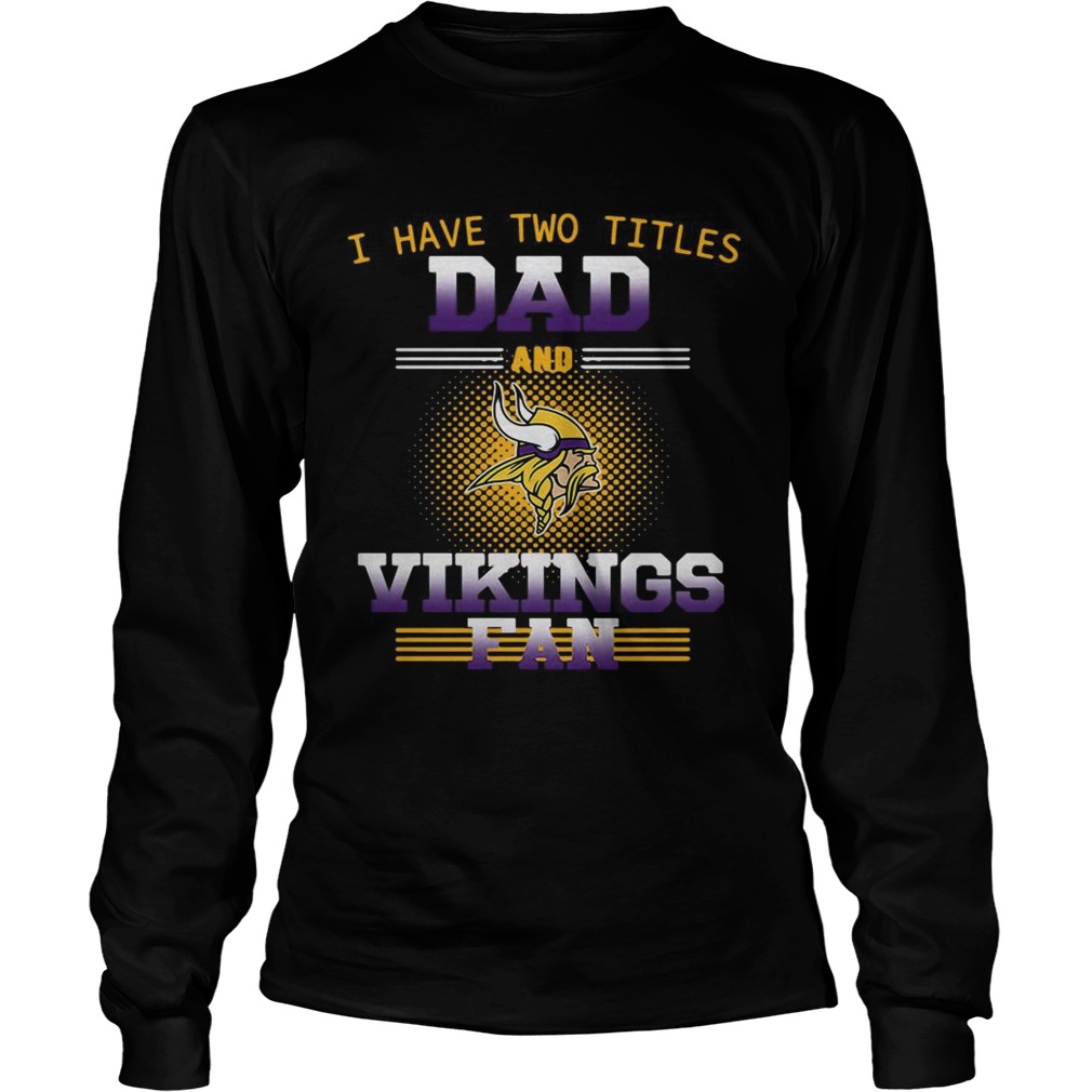 I have two titles dad and Minnesota Vikings fan LongSleeve