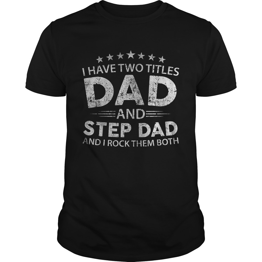 I have two titles dad and step dad and i rock them both shirt
