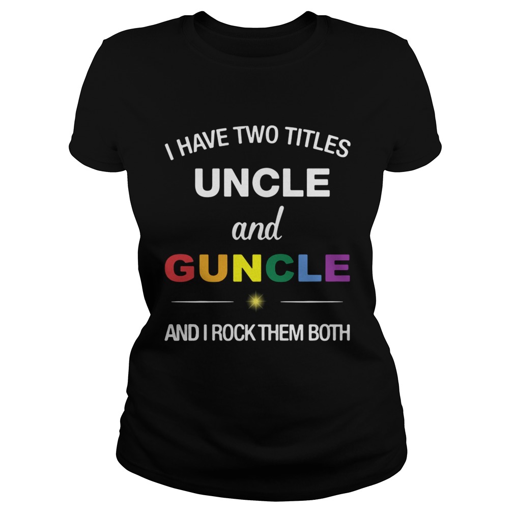 I have two titles uncle and guncle and I rock them both Classic Ladies