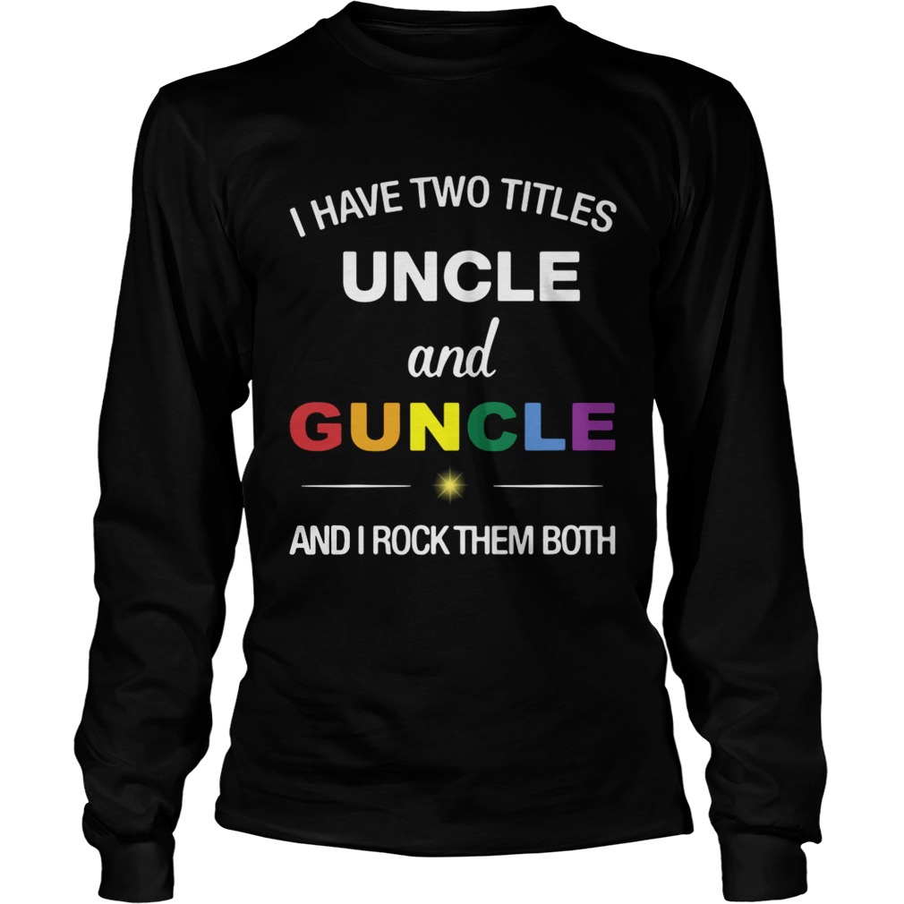 I have two titles uncle and guncle and I rock them both LongSleeve