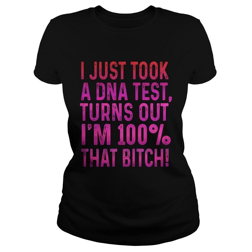 I justtook a DNA testturns outIm 100 that bitch Classic Ladies