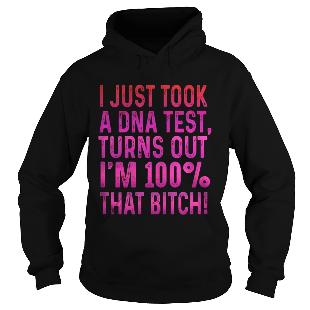 I justtook a DNA testturns outIm 100 that bitch Hoodie