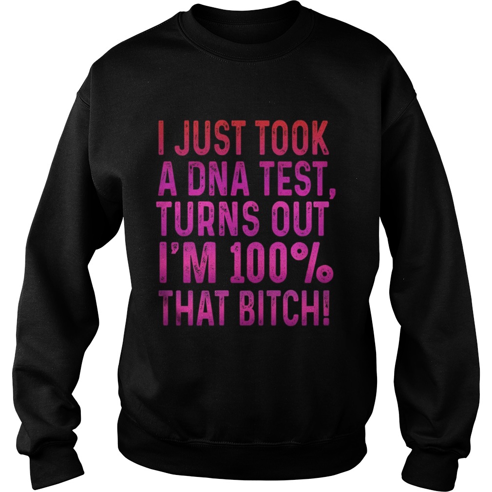 I justtook a DNA testturns outIm 100 that bitch Sweatshirt