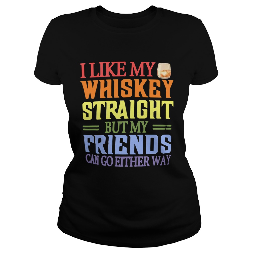 I like my whiskey straight but my friends can go either way Classic Ladies