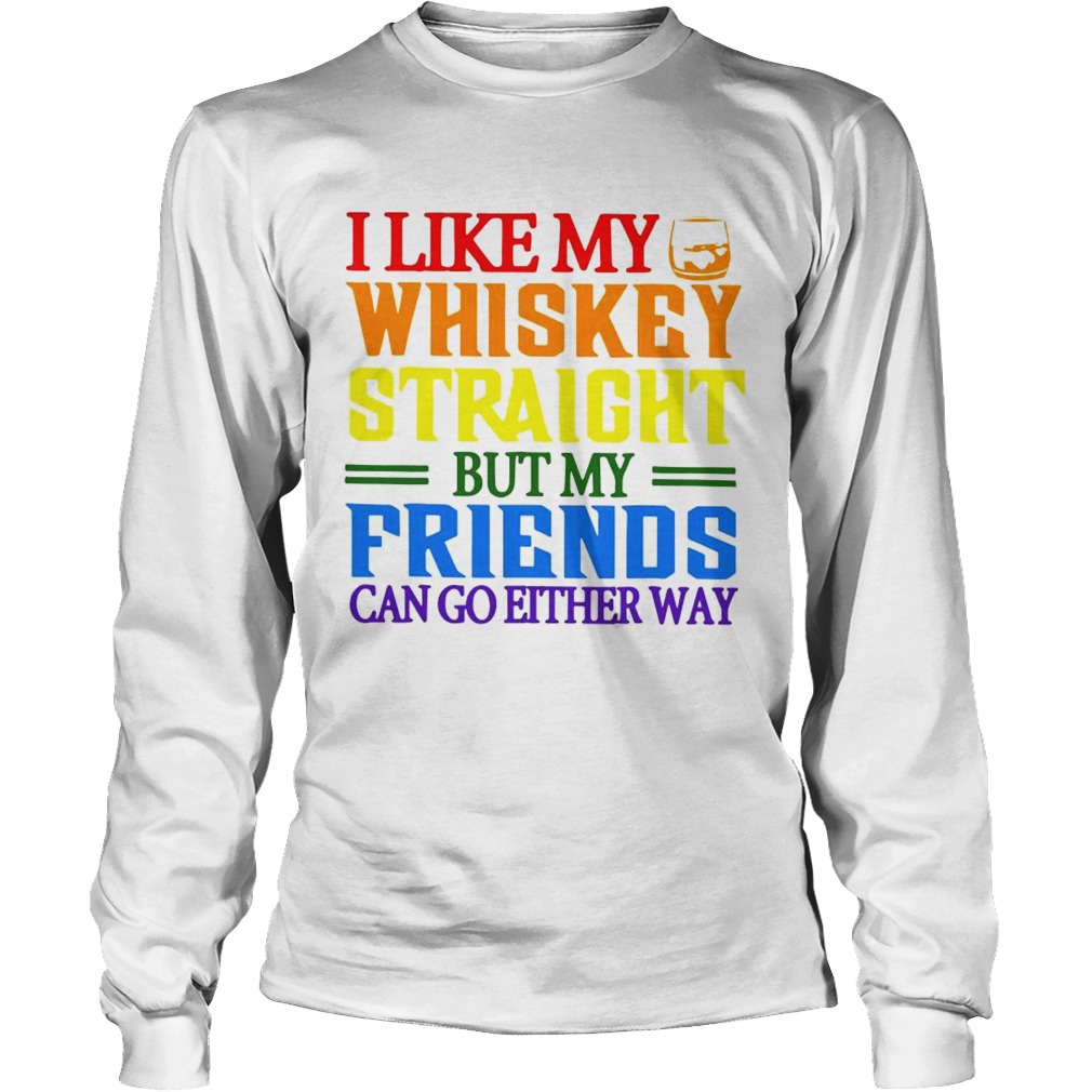 I like my whiskey straight but my friends can go either way LGBT LongSleeve