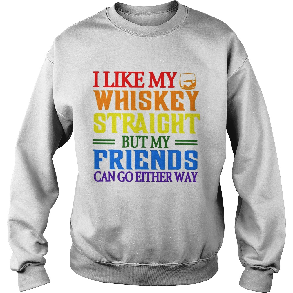 I like my whiskey straight but my friends can go either way LGBT Sweatshirt