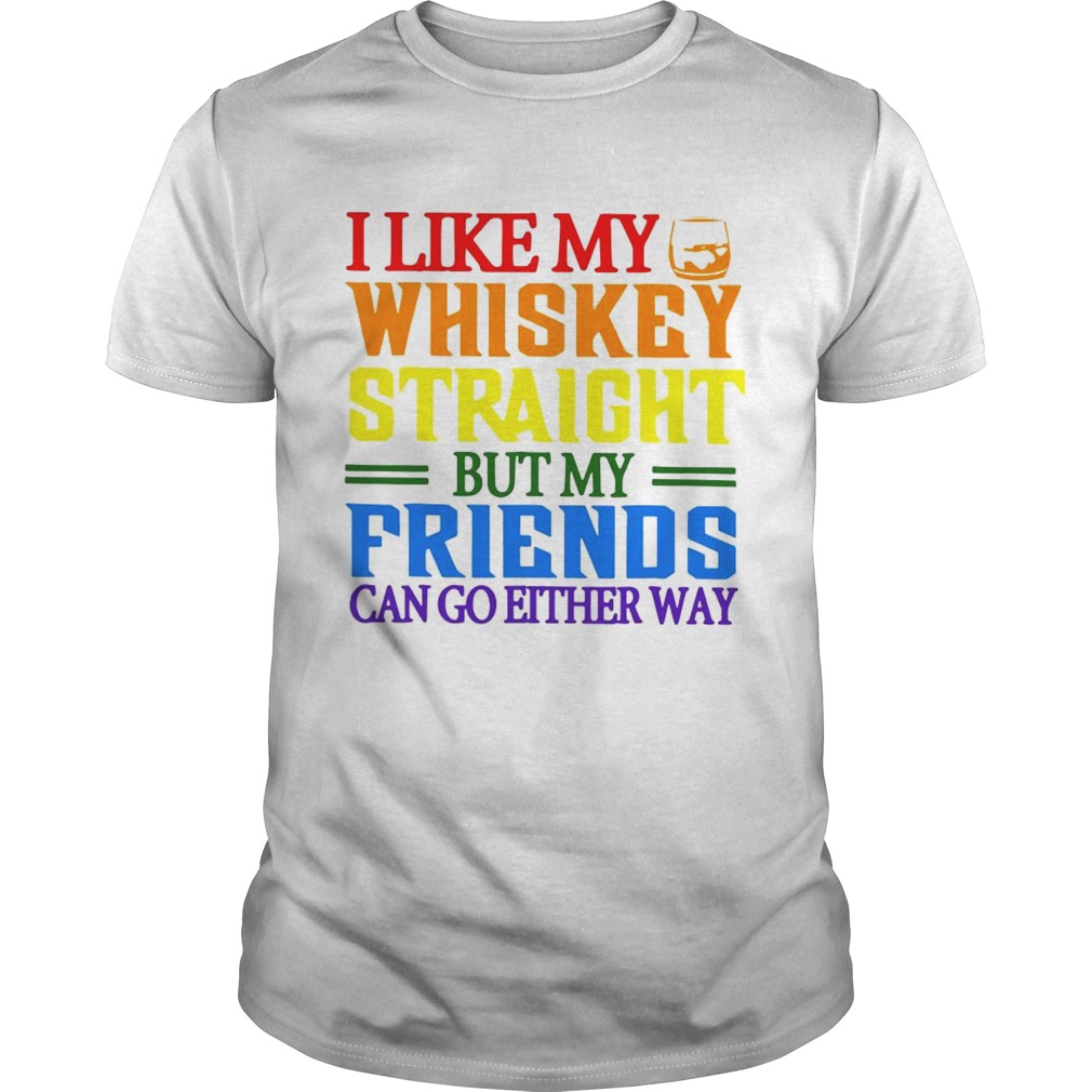 I like my whiskey straight but my friends can go either way LGBT shirt