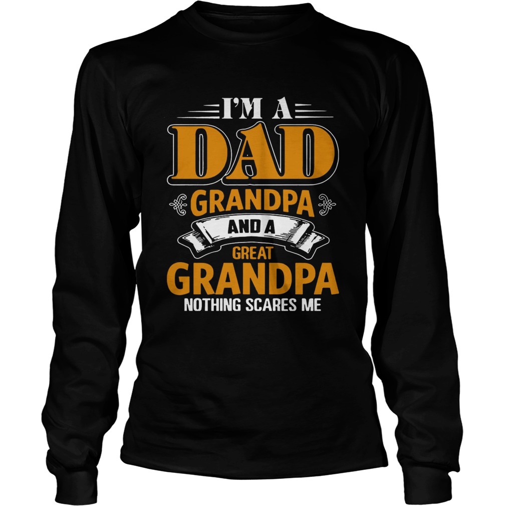 I m A Dad Grandpa And A Great Grandpa Nothing Scare Me T LongSleeve