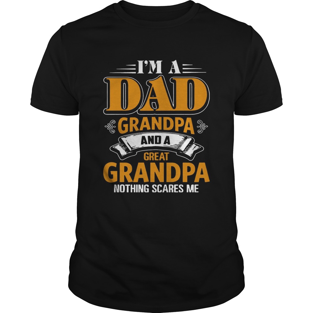 I m A Dad Grandpa And A Great Grandpa Nothing Scare Me T shirt