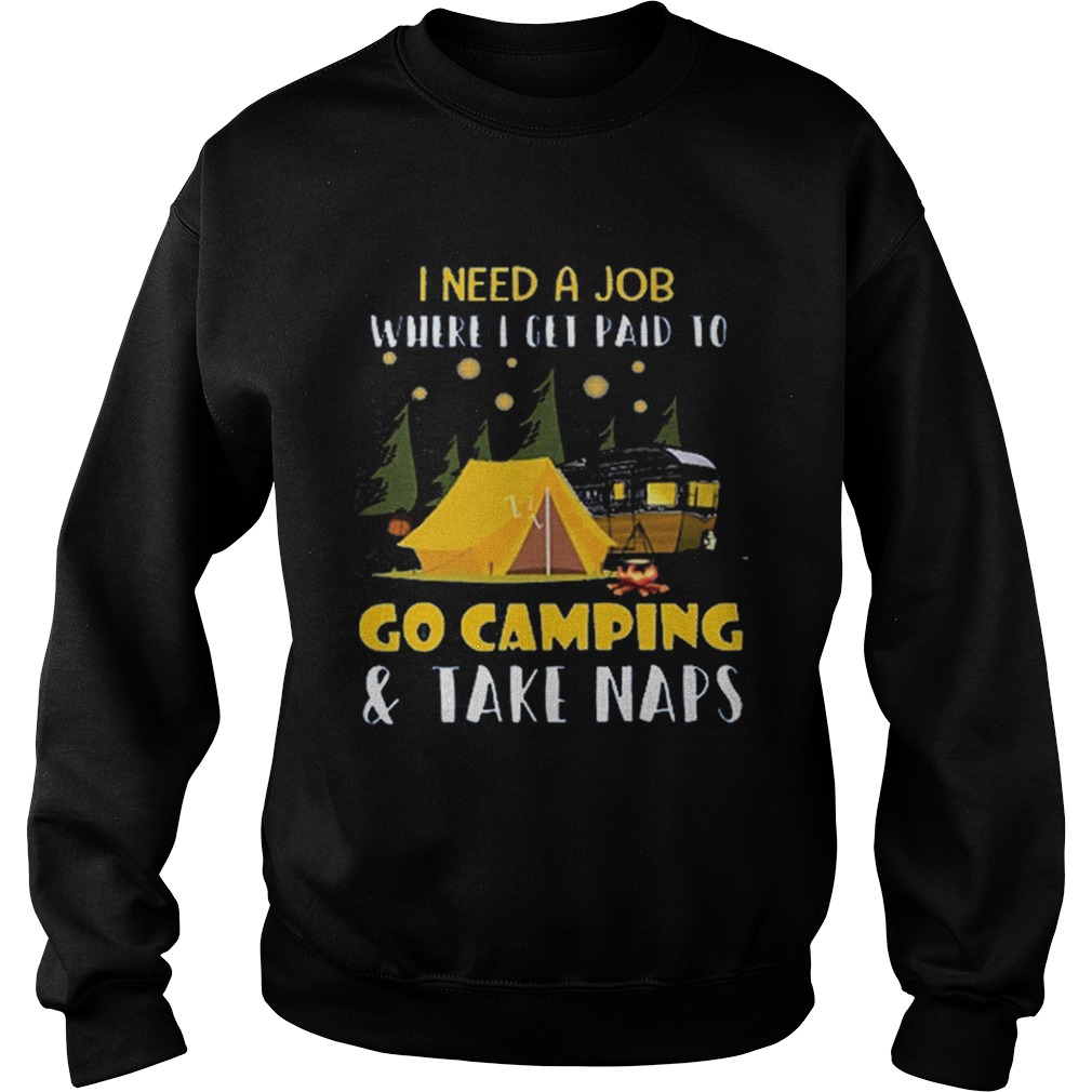 I need a job where i get paid to go camping Sweatshirt