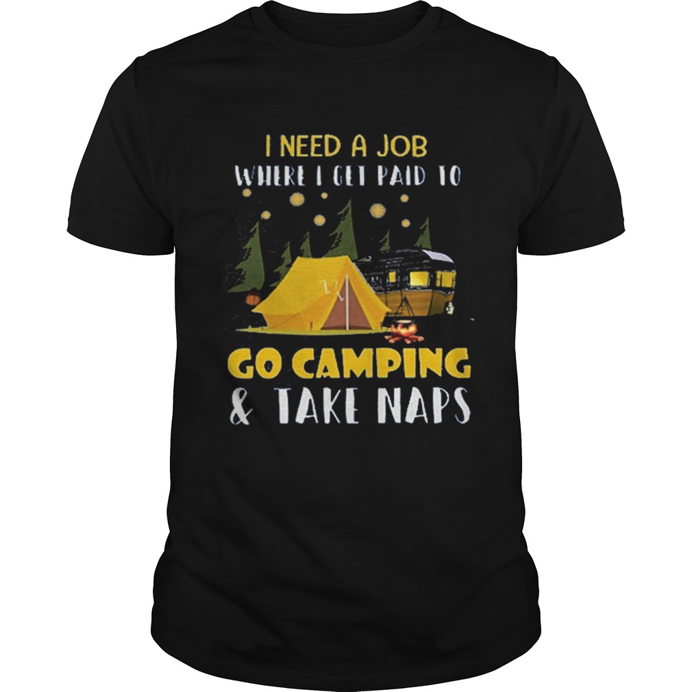 I need a job where i get paid to go camping shirt