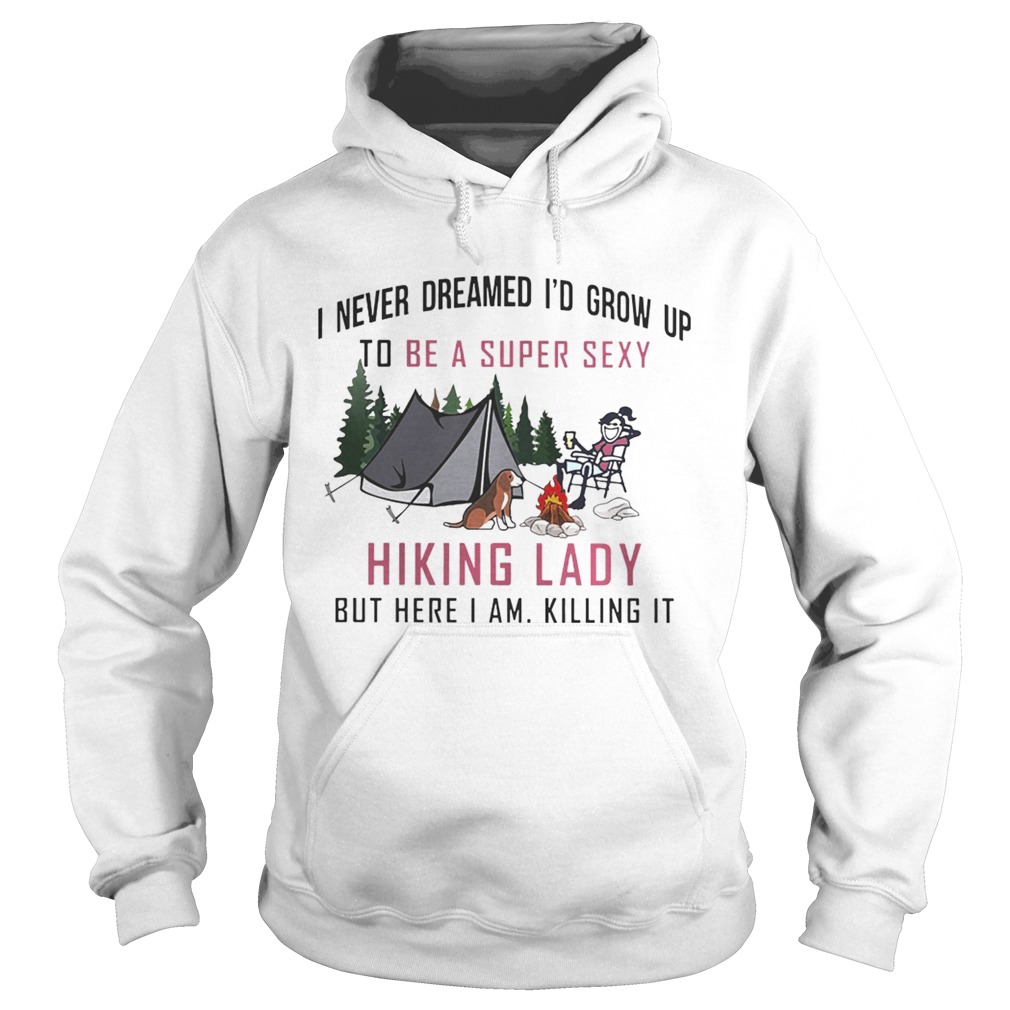 I never dreamed Id grow up to be a super sexy Hiking lady but here I am Hoodie