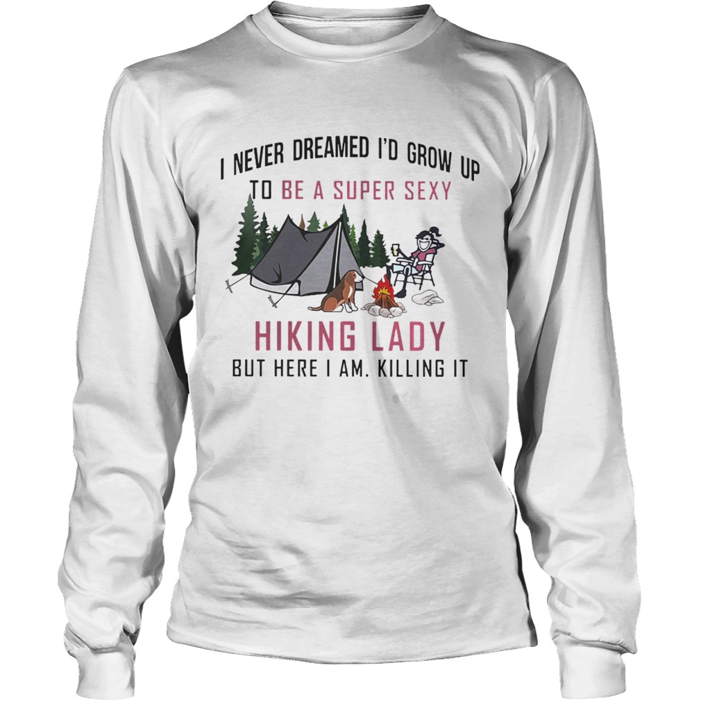 I never dreamed Id grow up to be a super sexy Hiking lady but here I am LongSleeve