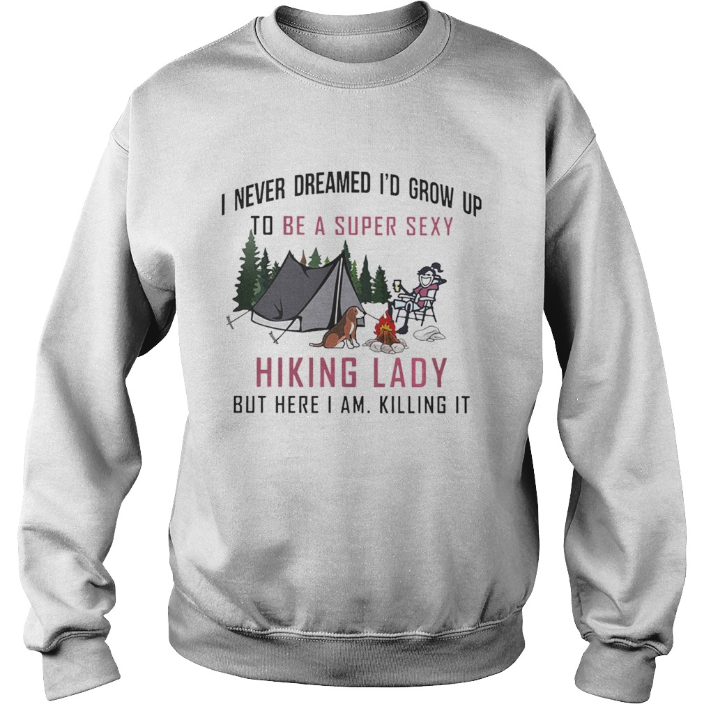I never dreamed Id grow up to be a super sexy Hiking lady but here I am Sweatshirt