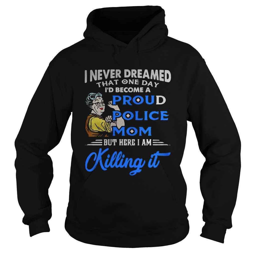 I never dreamed that one day Id become a proud police mom Hoodie
