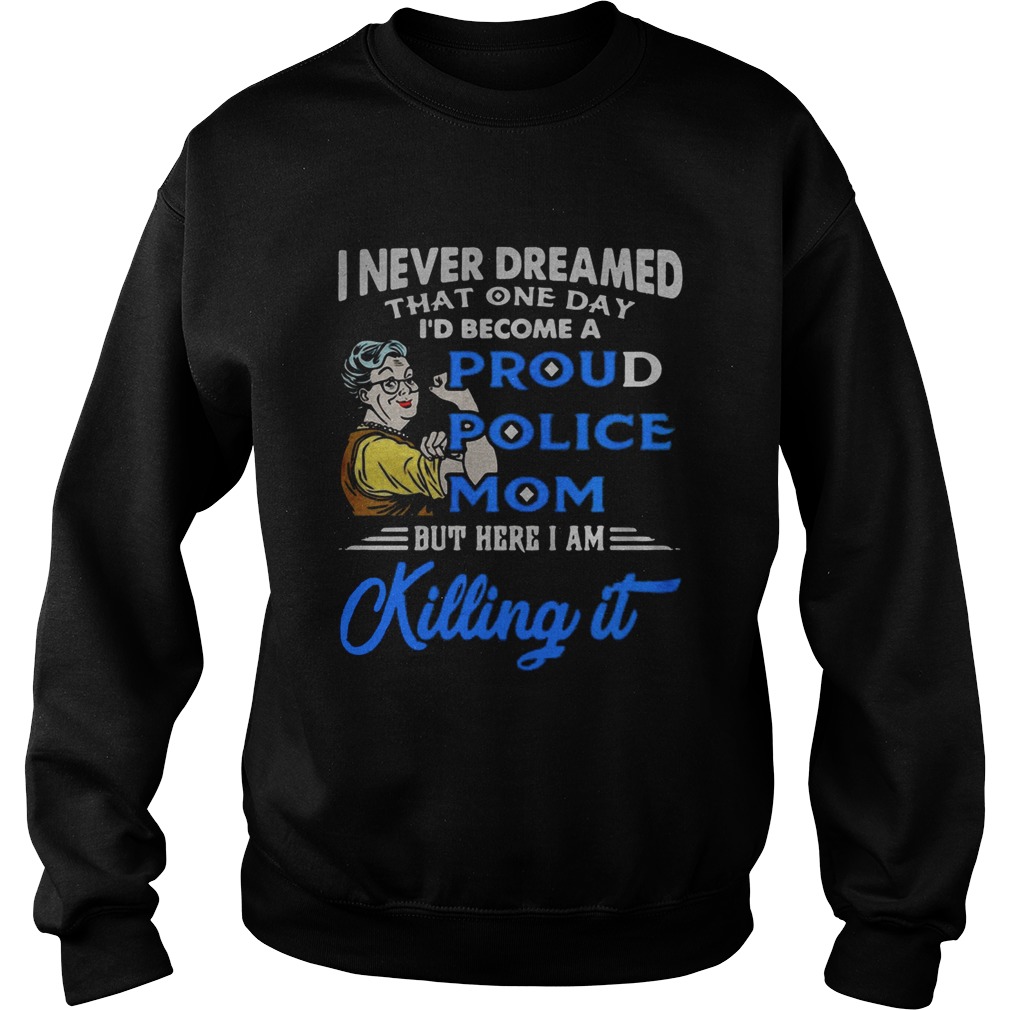 I never dreamed that one day Id become a proud police mom Sweatshirt