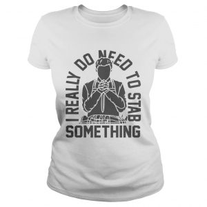 I really do need to stab something Ladies Tee