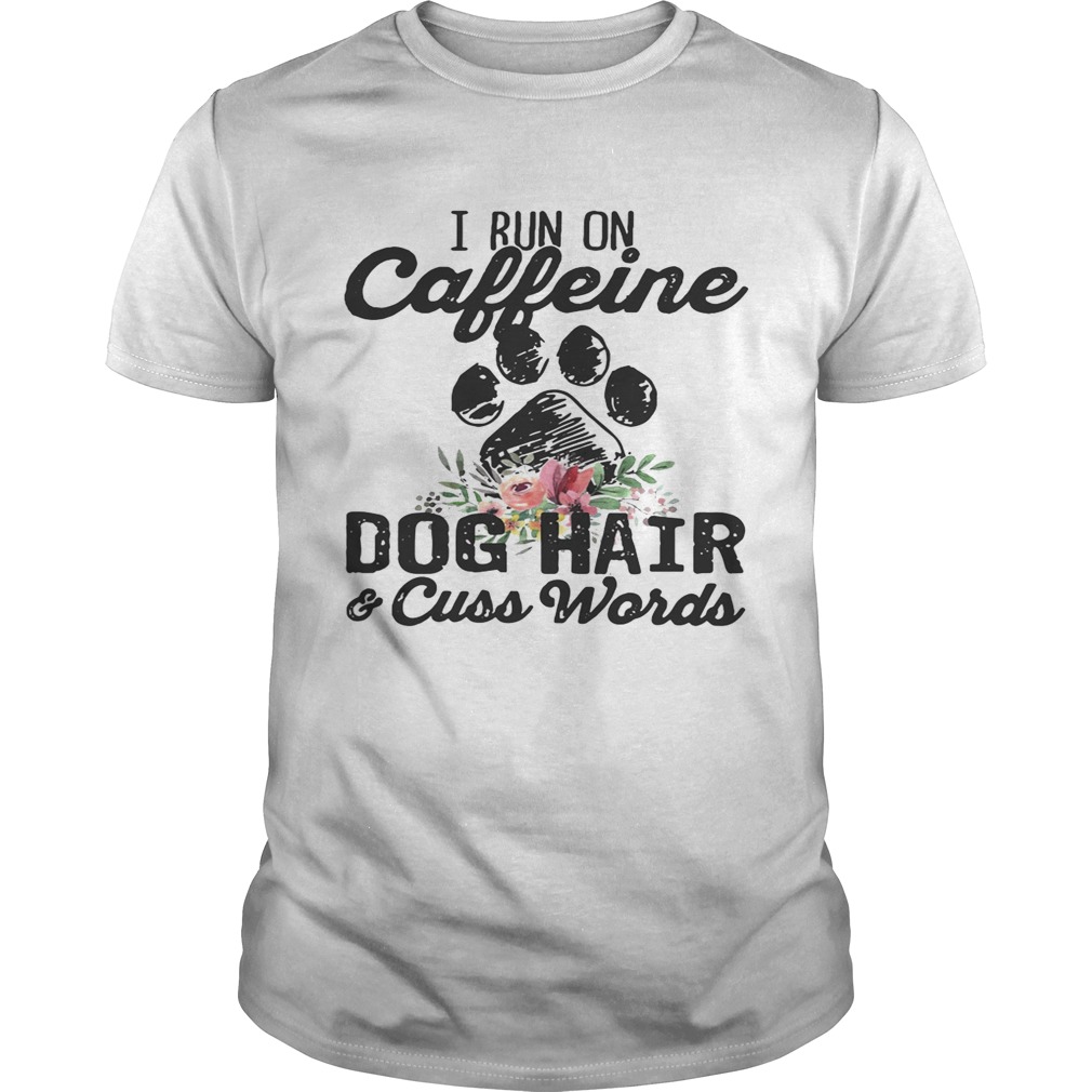 I run on caffeine dog hair and cuss words shirt