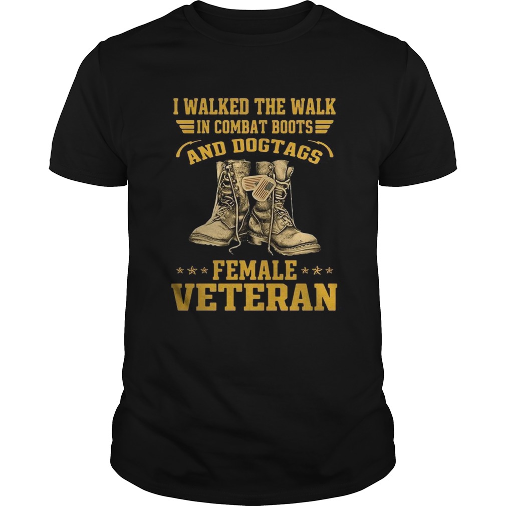 I walked the walk in combat boots and Dogtags female Veteran shirt