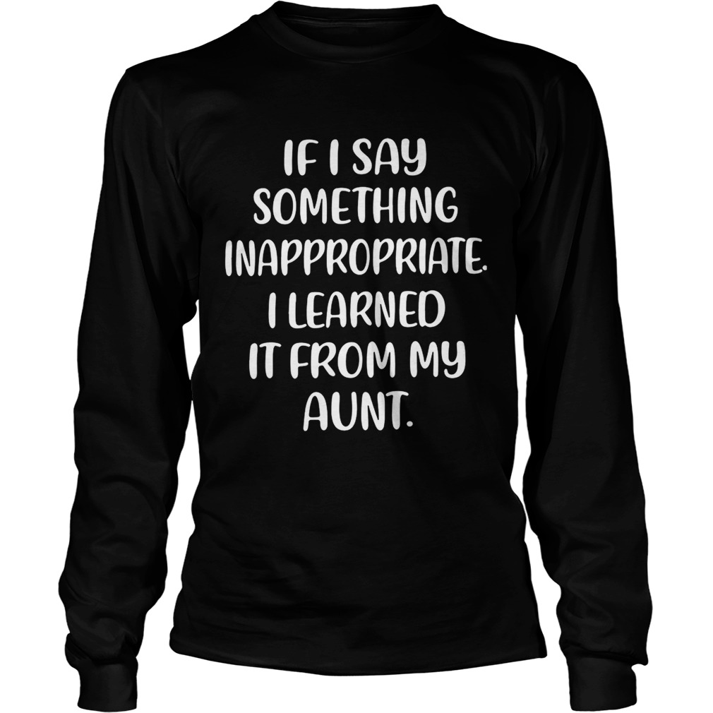 If I say something inappropriate I learned itfrom my aunt LongSleeve