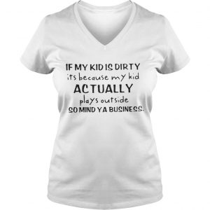 If my kid is dirty its because my kid actually plays outside so mind ya business Ladies Vneck