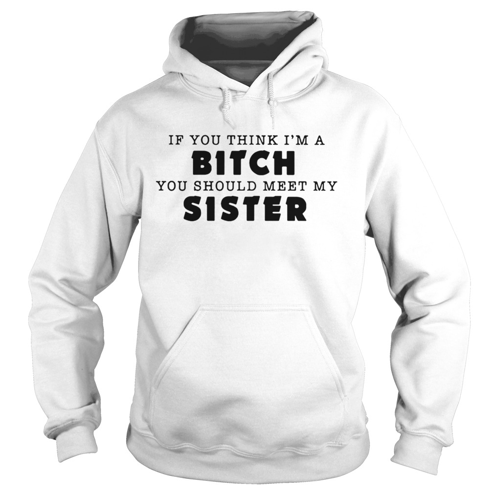 If you think Im a bitch you should meet my sister Hoodie