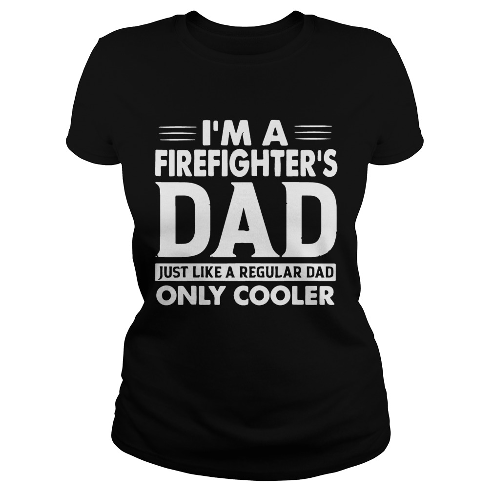 Im A Firefighters Dad Only Cooler Shirt Classic Ladies