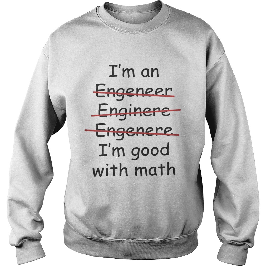 Im an engineer engineer engineer Im good with math Sweatshirt