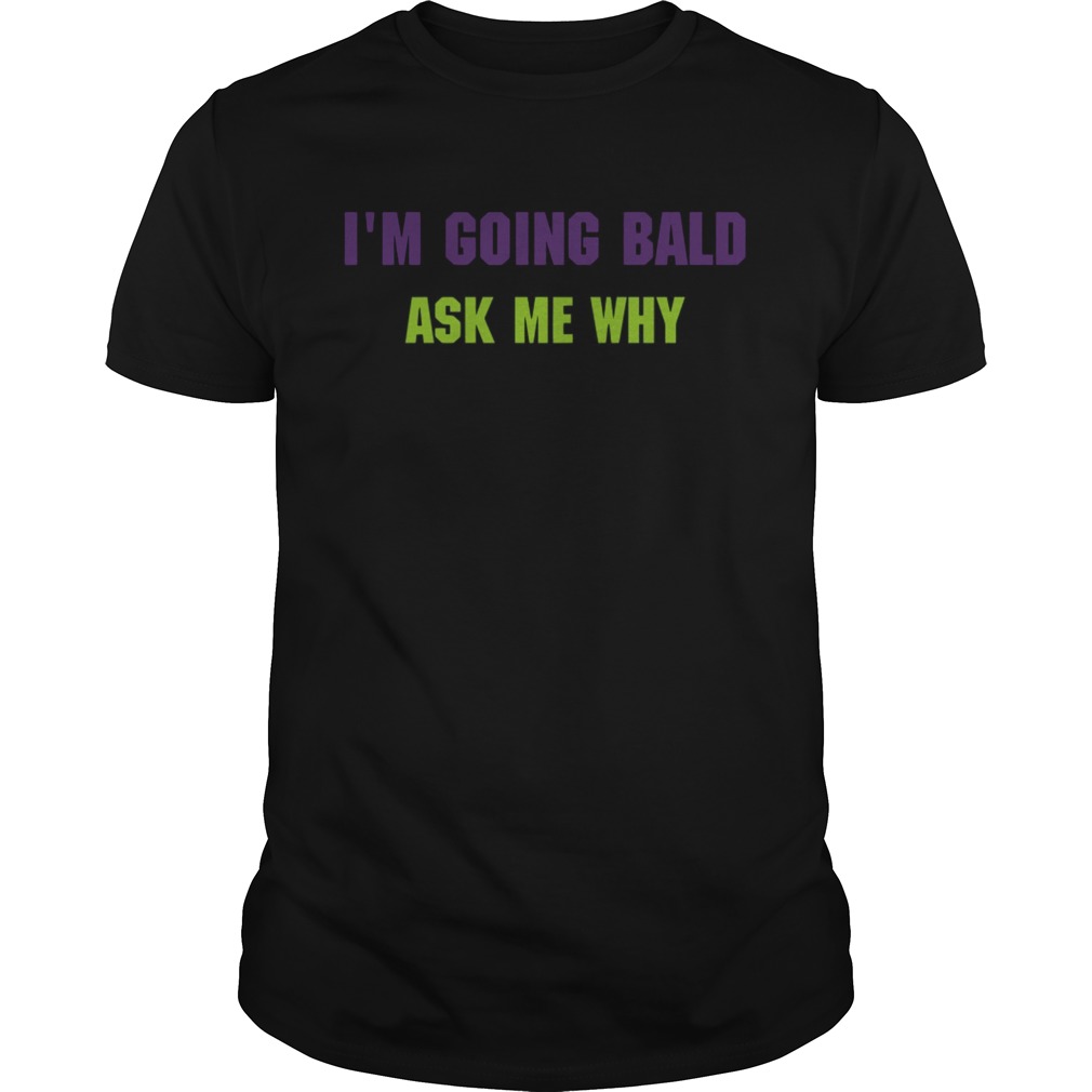 Im going bald ask me why shirt