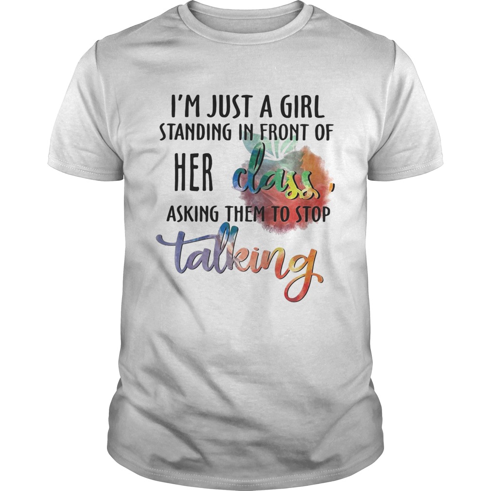 Im just a girl standing in front of her class asking them to stop talking shirt