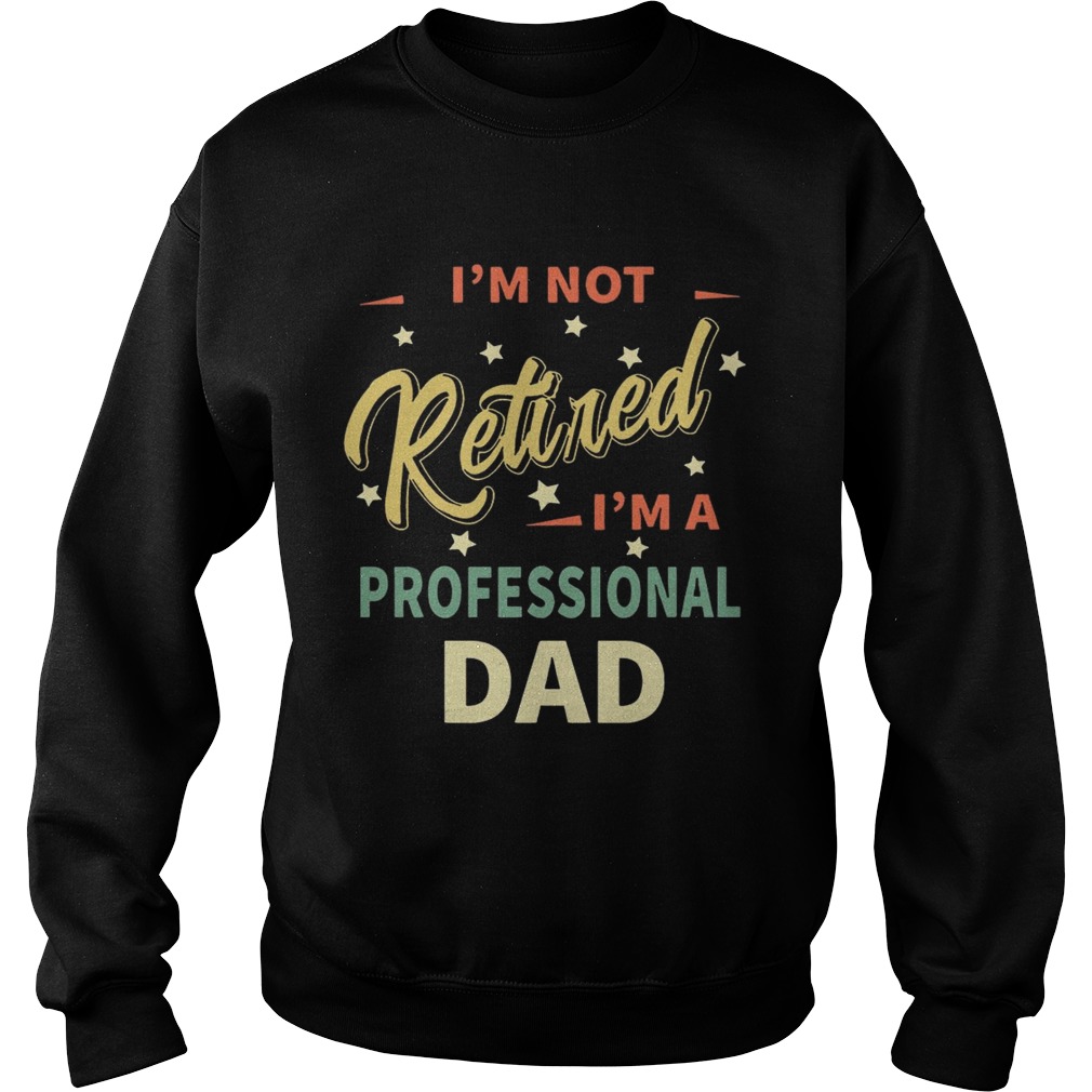 Im not retired Im not professional dad Sweatshirt
