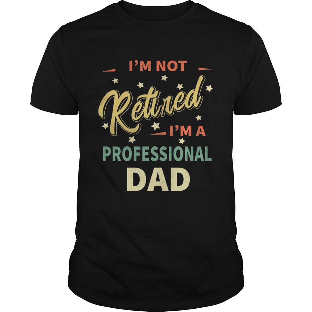Im not retired Im not professional dad shirt
