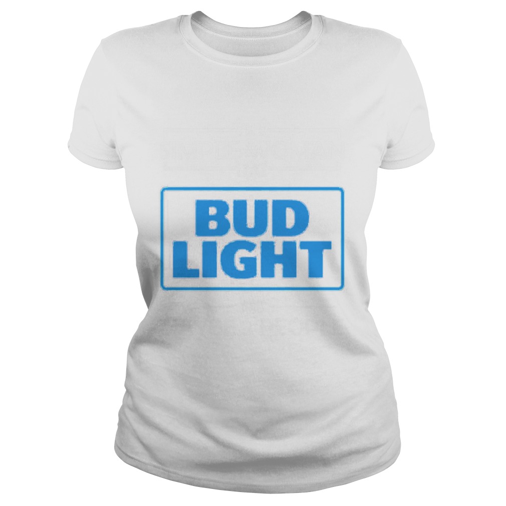 Im the simple woman I like Budlight and maybe 3 people Classic Ladies