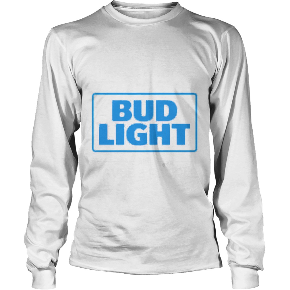 Im the simple woman I like Budlight and maybe 3 people LongSleeve