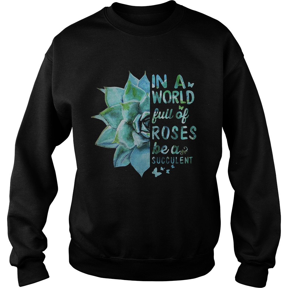 In a world full of roses be a succulent Sweatshirt