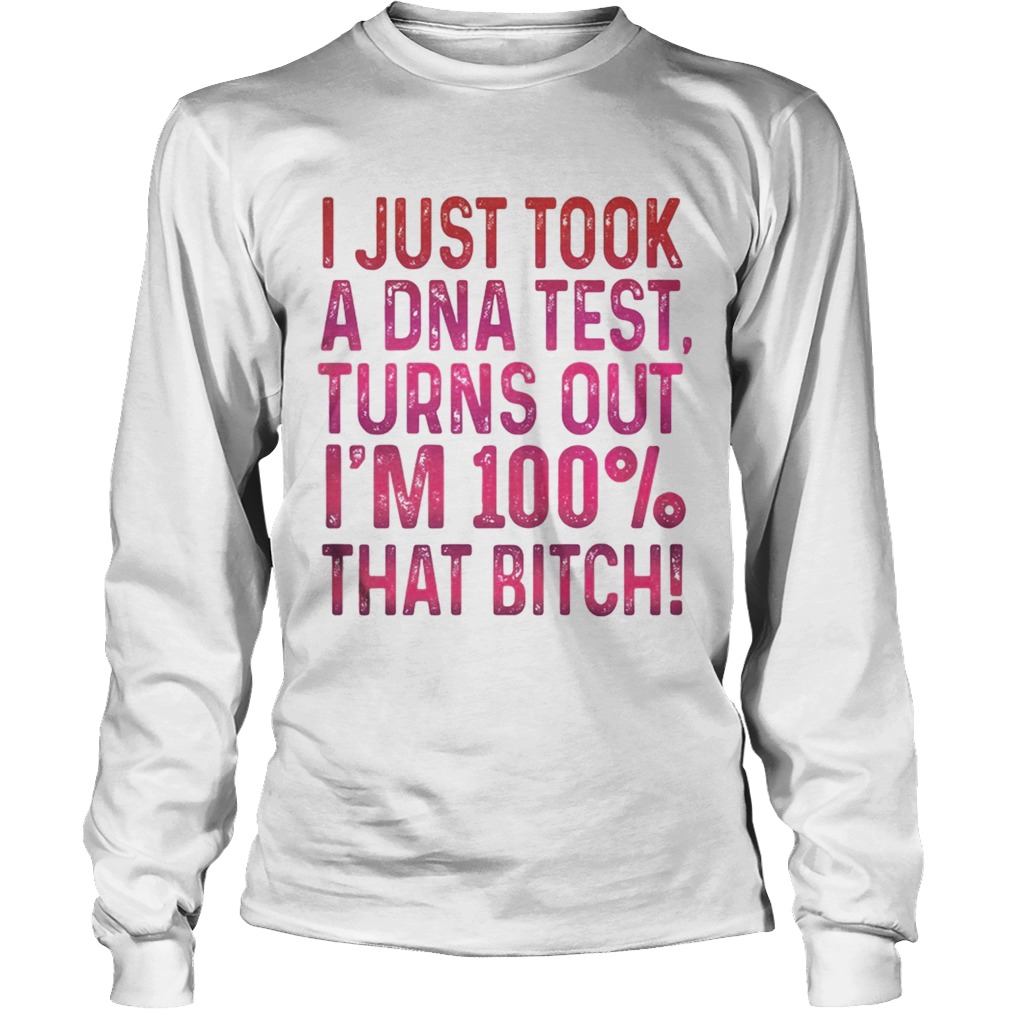 J just tool a DNA test turns out im 100 that bitch LongSleeve