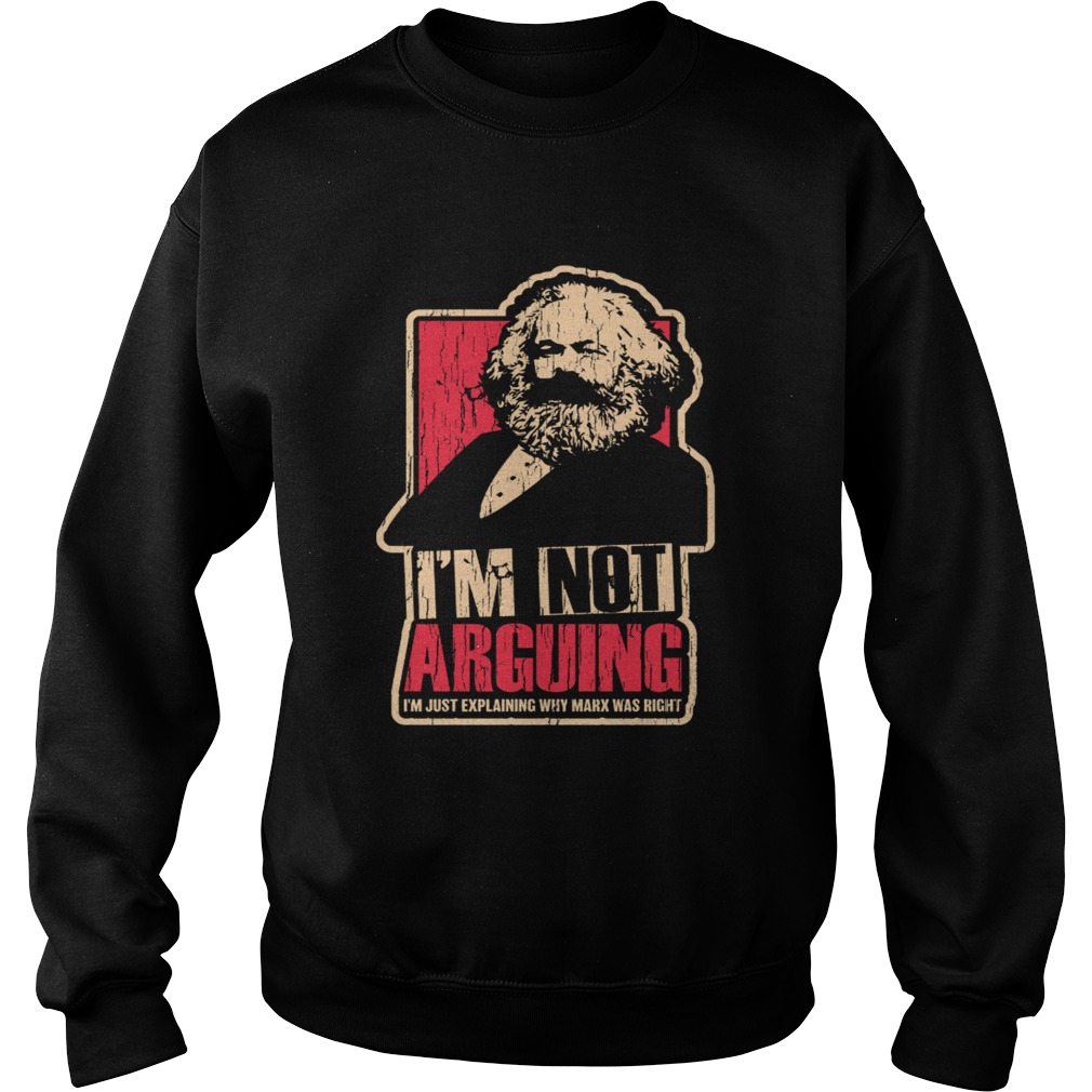 Karl Marx Im not arguing Im just explaining why Marx was right Sweatshirt