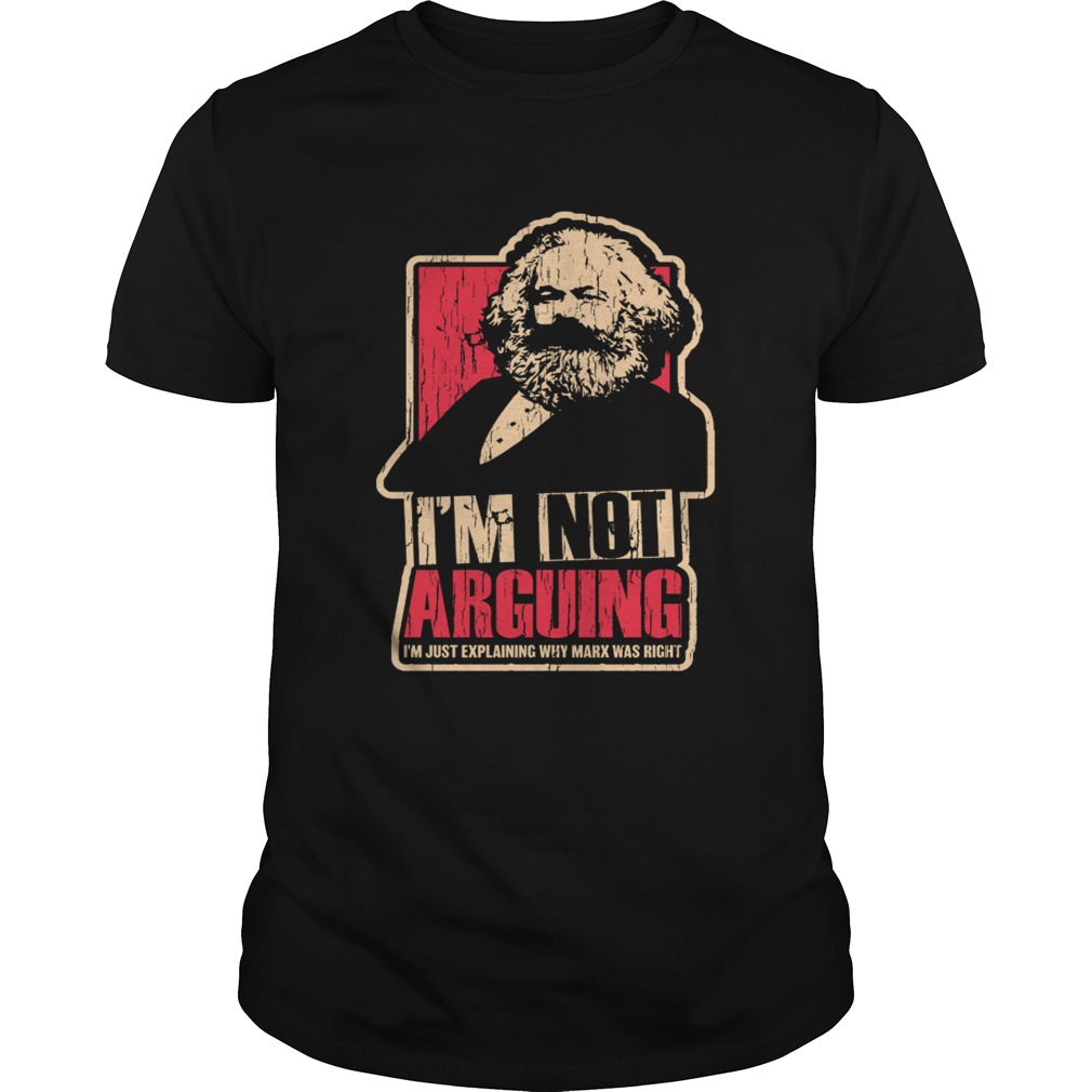 Karl Marx Im not arguing Im just explaining why Marx was right shirt