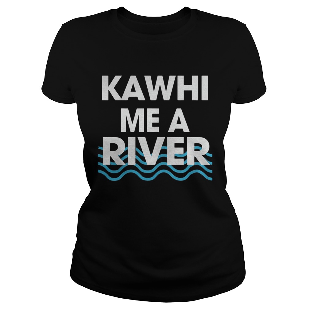 Kawhi Me a River T Shirt Classic Ladies
