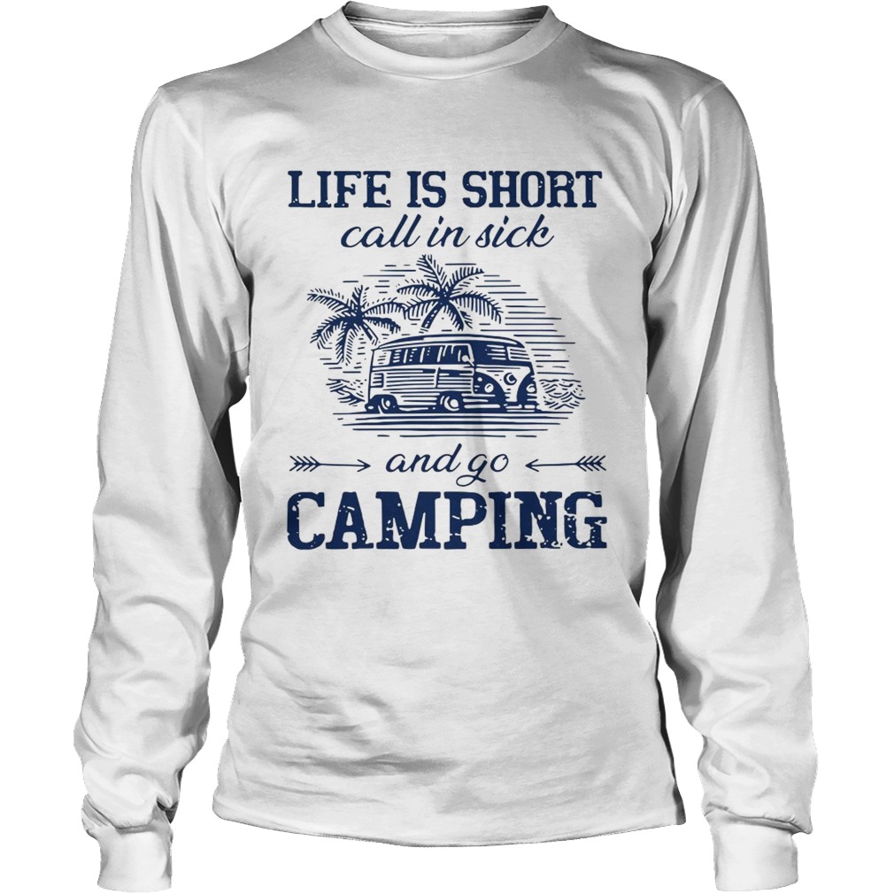 Life is short call in sick and go camping LongSleeve