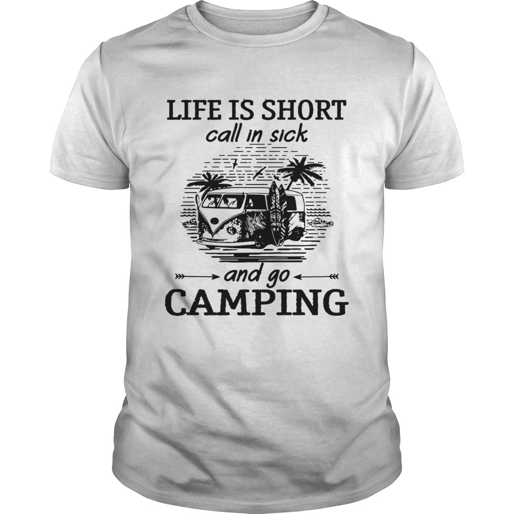 Life is short call in sick and go camping shirt