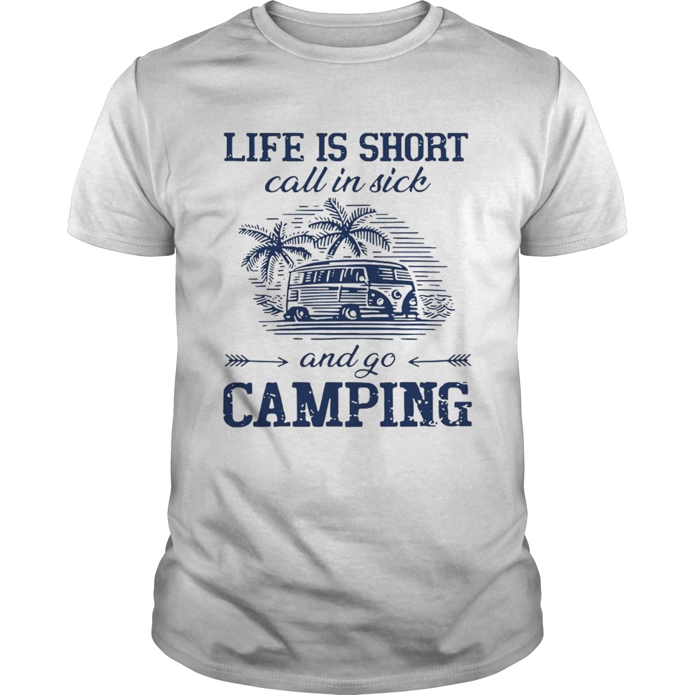 Life is short call in sick and go camping shirt