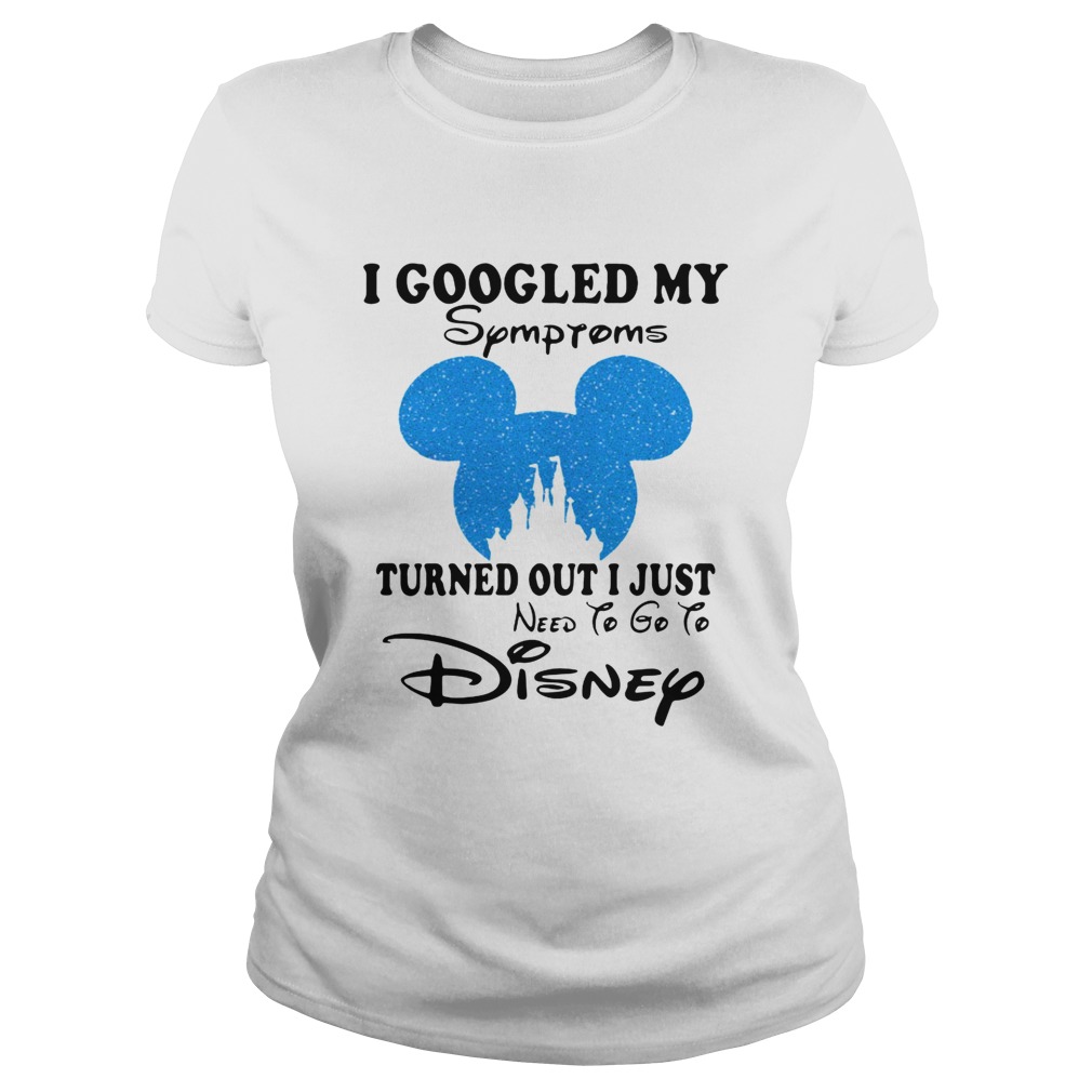 Mickey I Googled My Symptoms Turned Out I Just Disney Shirt Classic Ladies