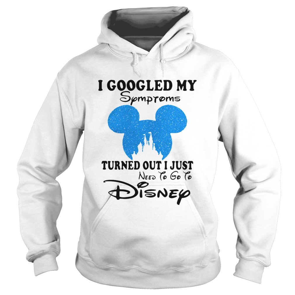 Mickey I Googled My Symptoms Turned Out I Just Disney Shirt Hoodie