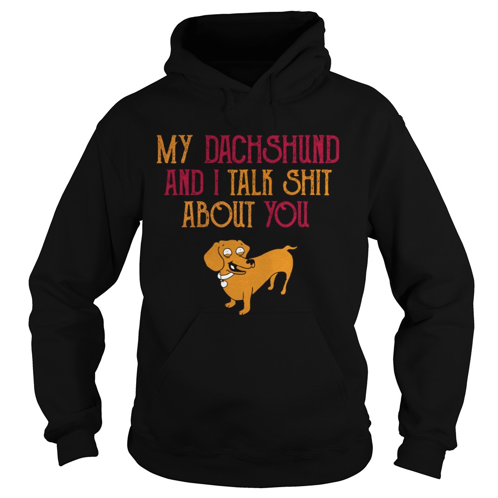 My Dachshund and I talk Shit about you Hoodie