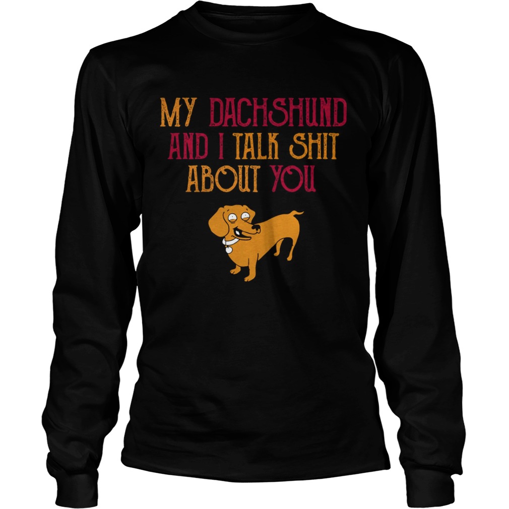 My Dachshund and I talk Shit about you LongSleeve